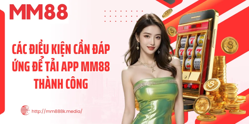 Các điều kiện cần đáp ứng để tải app MM88 thành công Các điều kiện cần đáp ứng để tải app MM88 thành công