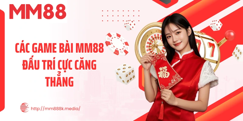Các game bài MM88 đấu trí cực căng thẳng Các game bài MM88 đấu trí cực căng thẳng