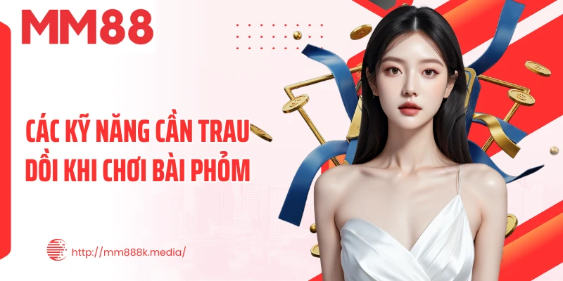 Các kỹ năng cần trau dồi khi chơi bài Phỏm Các kỹ năng cần trau dồi khi chơi bài Phỏm