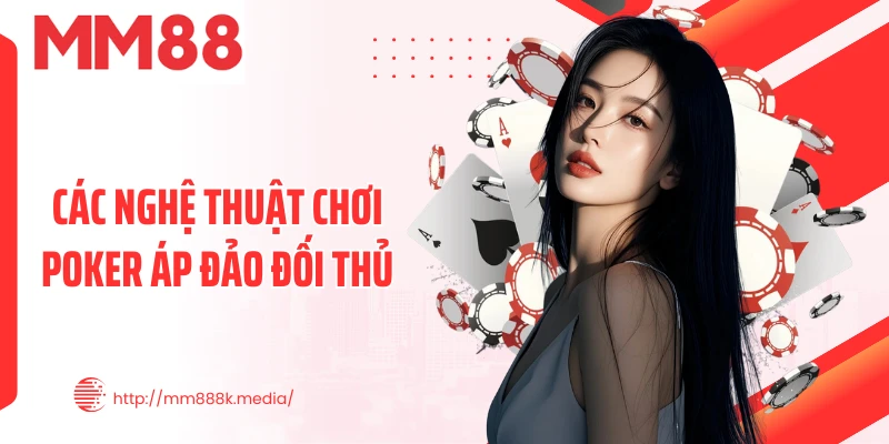 Các nghệ thuật chơi Poker áp đảo đối thủ Các nghệ thuật chơi Poker áp đảo đối thủ