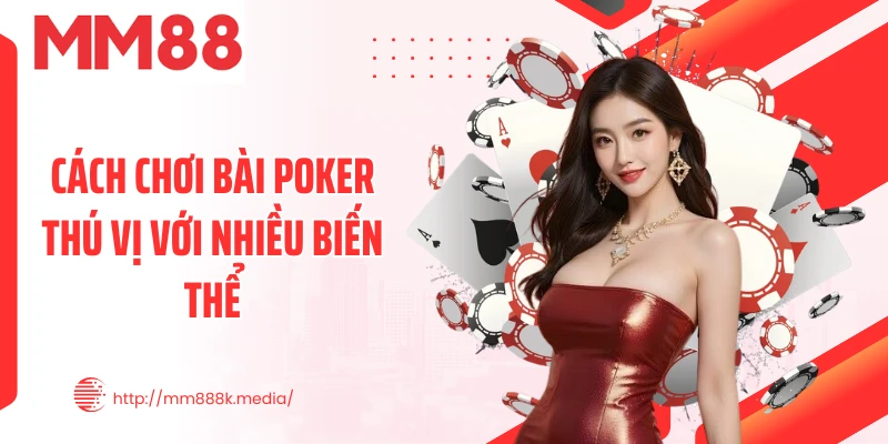 Cách chơi bài Poker thú vị với nhiều biến thể Cách chơi bài Poker thú vị với nhiều biến thể