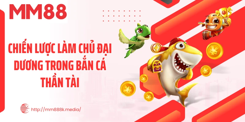Chiến lược làm chủ đại dương trong bắn cá thần tài Chiến lược làm chủ đại dương trong bắn cá thần tài