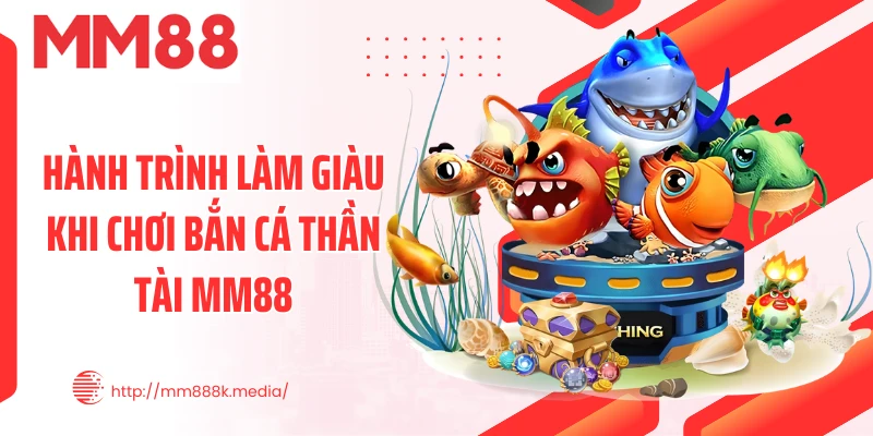 Hành trình làm giàu khi chơi bắn cá thần tài MM88 Hành trình làm giàu khi chơi bắn cá thần tài MM88