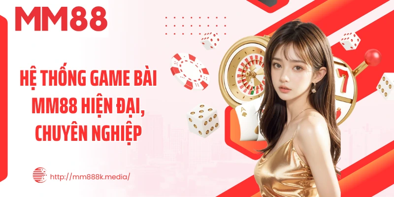 Hệ thống game bài MM88 hiện đại, chuyên nghiệp Hệ thống game bài MM88 hiện đại, chuyên nghiệp
