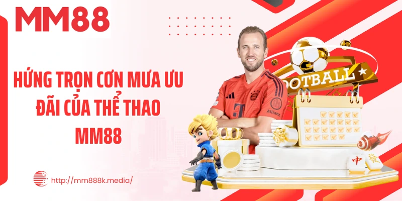 Hứng trọn cơn mưa ưu đãi của thể thao MM88 Hứng trọn cơn mưa ưu đãi của thể thao MM88