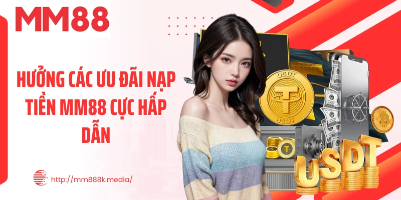 Hưởng các ưu đãi nạp tiền MM88 cực hấp dẫn Hưởng các ưu đãi nạp tiền MM88 cực hấp dẫn