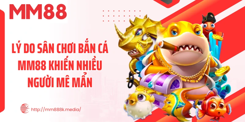 Lý do sân chơi bắn cá MM88 khiến nhiều người mê mẩn Lý do sân chơi bắn cá MM88 khiến nhiều người mê mẩn
