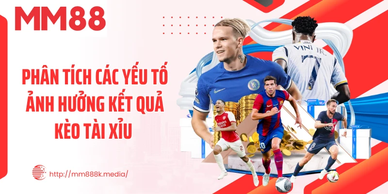Phân tích các yếu tố ảnh hưởng kết quả kèo tài xỉu Phân tích các yếu tố ảnh hưởng kết quả kèo tài xỉu