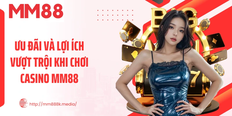 Ưu đãi và lợi ích vượt trội khi chơi Casino MM88 Ưu đãi và lợi ích vượt trội khi chơi Casino MM88